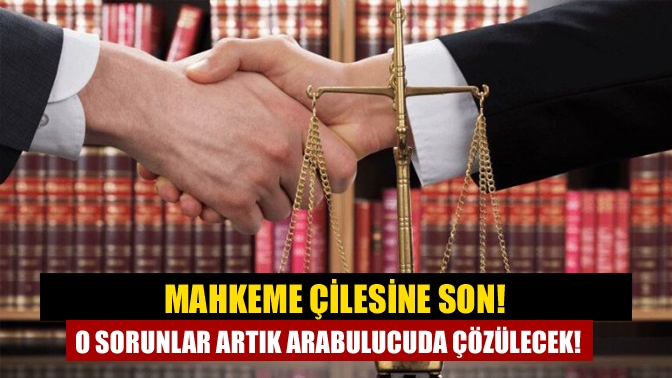 Mahkeme çilesine son! O sorunlar artık arabulucuda çözülecek!