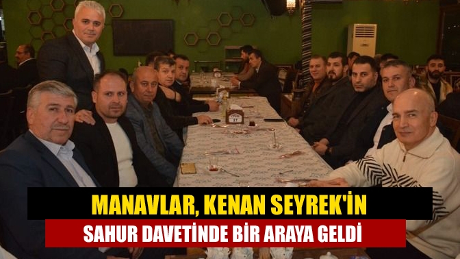 Manavlar, Kenan Seyrekin sahur davetinde bir araya geldi