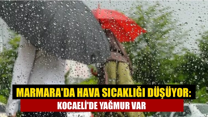 Marmarada hava sıcaklığı düşüyor: Kocaelide yağmur var