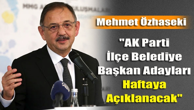 Mehmet Özhaseki; "AK Parti İlçe Belediye Başkan Adayları Haftaya Açıklanacak"