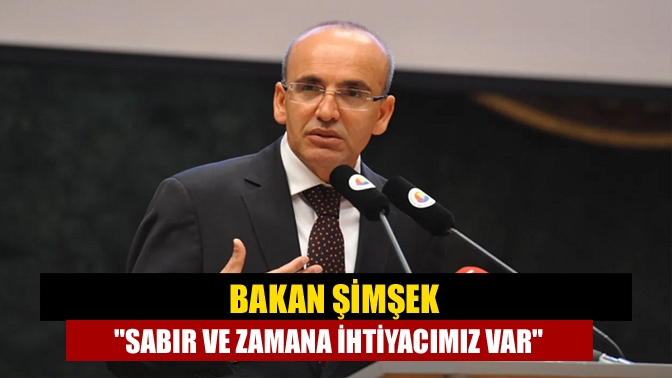 Mehmet Şimşek Sabır ve zamana ihtiyacımız var