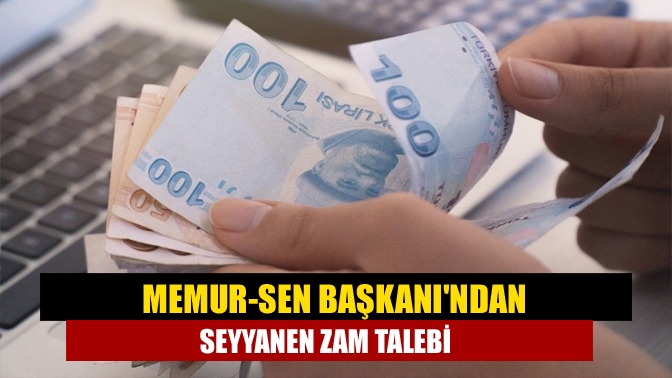 Memur-Sen Başkanından seyyanen zam talebi