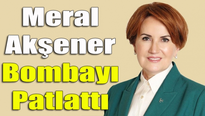 Meral Akşener bombayı patlattı