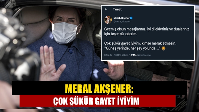 Meral Akşener: Çok şükür gayet iyiyim