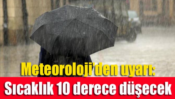 Meteoroloji’den uyarı: Sıcaklık 10 derece düşecek