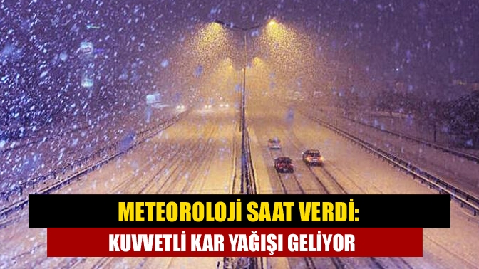 Meteoroloji saat verdi: Kuvvetli kar yağışı geliyor