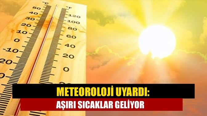 Meteoroloji uyardı: Aşırı sıcaklar geliyor