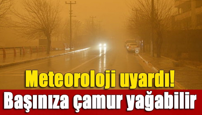 Meteoroloji uyardı! Başınıza çamur yağabilir