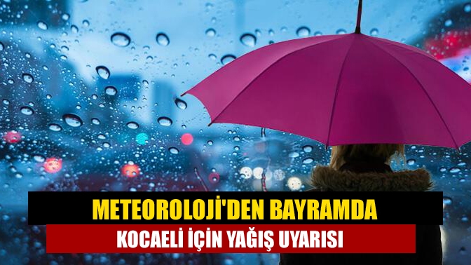 Meteorolojiden bayramda Kocaeli için yağış uyarısı