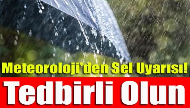 Meteoroloji'den sel uyarısı! Tedbirli olun