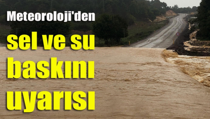 Meteoroloji'den sel ve su baskını uyarısı