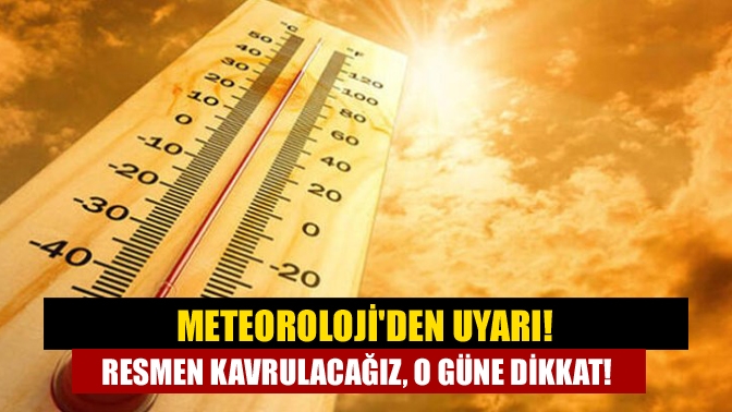 Meteorolojiden uyarı! Resmen kavrulacağız, o güne dikkat!
