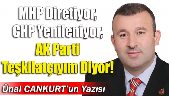 MHP diretiyor, CHP yenileniyor, AK Parti teşkilatçıyım diyor!