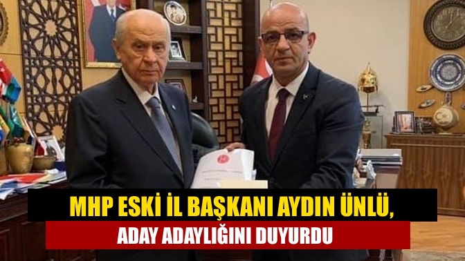 MHP eski il başkanı Aydın Ünlü, aday adaylığını duyurdu