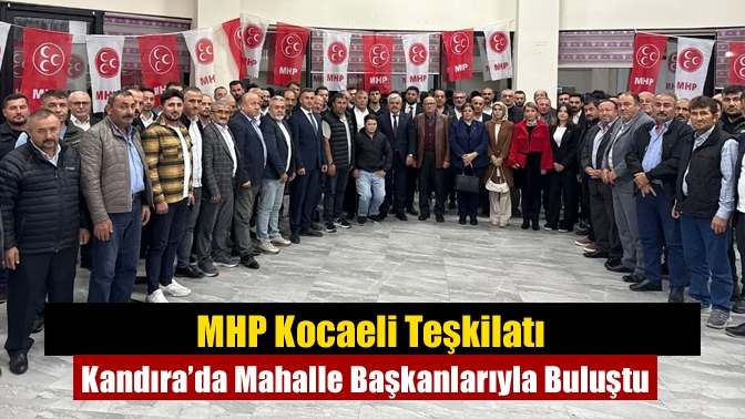 MHP Kocaeli Teşkilatı Kandıra’da Mahalle Başkanlarıyla Buluştu