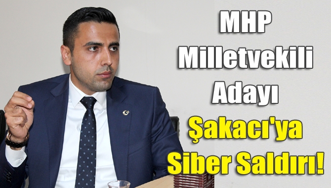 MHP Milletvekili Adayı Şakacı'ya siber saldırı!