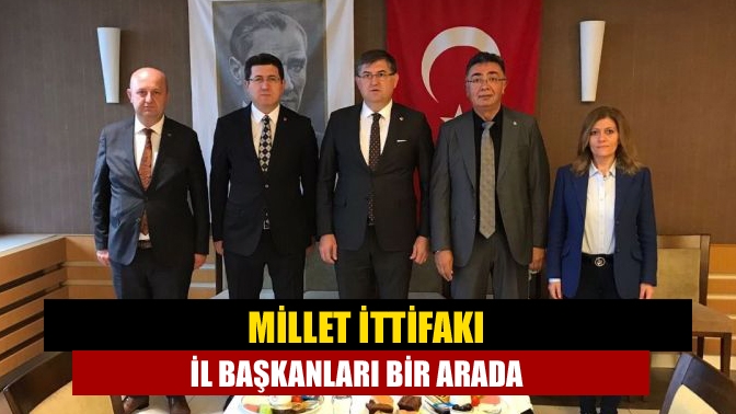 Millet İttifakı il başkanları bir arada