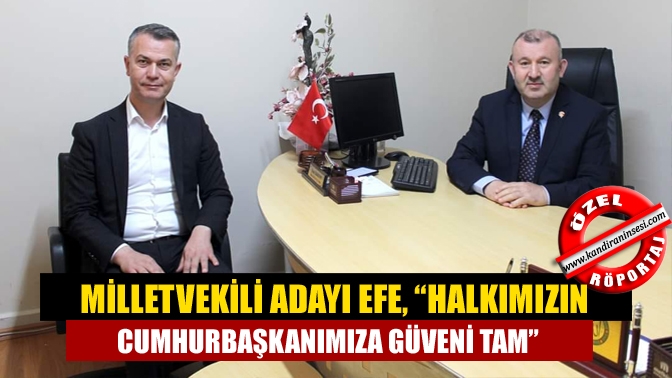 Milletvekili Adayı Efe, “Halkımızın Cumhurbaşkanımıza Güveni Tam”