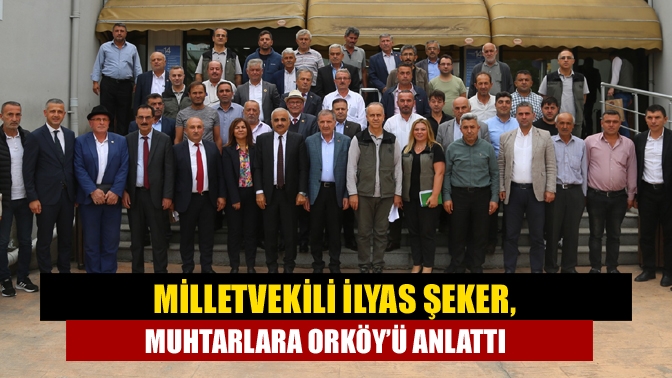 Milletvekili İlyas Şeker, muhtarlara ORKÖY’ü anlattı