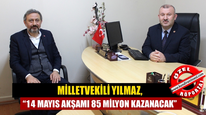 Milletvekili Yılmaz, “14 Mayıs akşamı 85 milyon kazanacak”