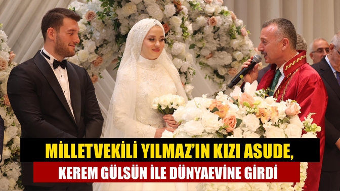Milletvekili Yılmaz’ın Kızı Asude, Kerem Gülsün ile Dünyaevine Girdi