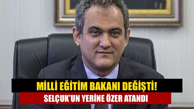 Milli Eğitim Bakanı değişti! Selçuk’un yerine Özer atandı