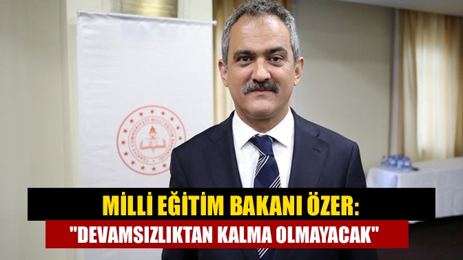 Milli Eğitim Bakanı Özer: Devamsızlıktan kalma olmayacak