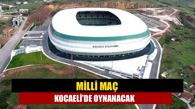 Milli maç Kocaeli’de oynanacak