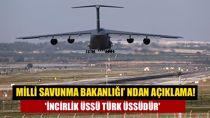 Milli Savunma Bakanlığı’ ndan Açıklama! İncirlik Üssü Türk üssüdür