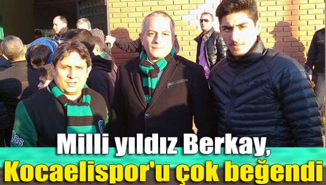 Milli yıldız Berkay, Kocaelispor'u çok beğendi