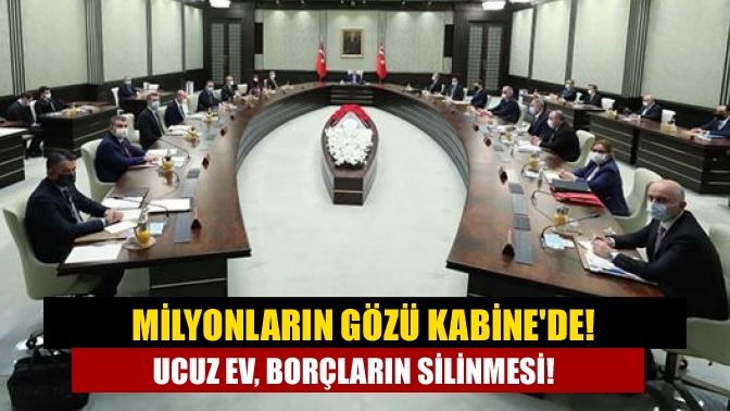 Milyonların gözü Kabinede! Ucuz ev, borçların silinmesi!