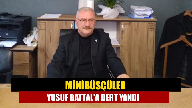 Minibüsçüler Yusuf Battala dert yandı