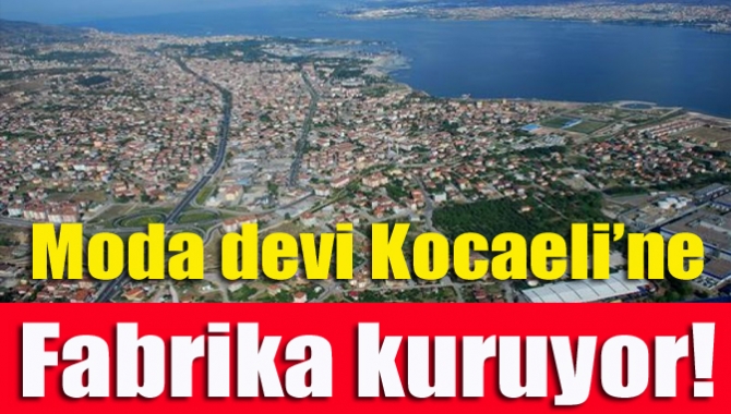 Moda devi Kocaeli’ne fabrika kuruyor!