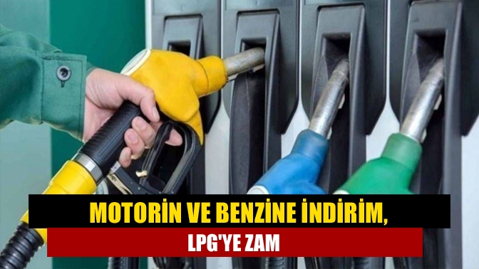 Motorin ve benzine indirim, LPGye zam