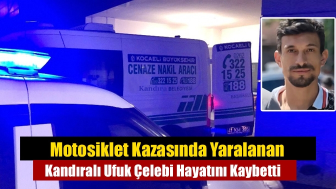 Motosiklet Kazasında Yaralanan Kandıralı Ufuk Çelebi Hayatını Kaybetti