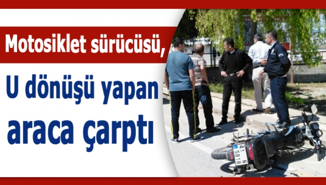 Motosiklet sürücüsü, U dönüşü yapan araca çarptı