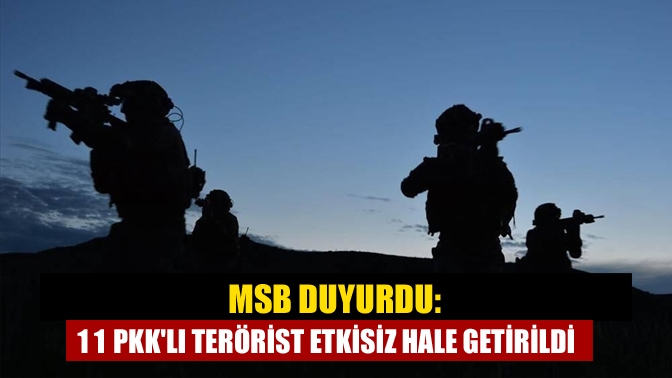 MSB duyurdu: 11 PKKlı terörist etkisiz hale getirildi