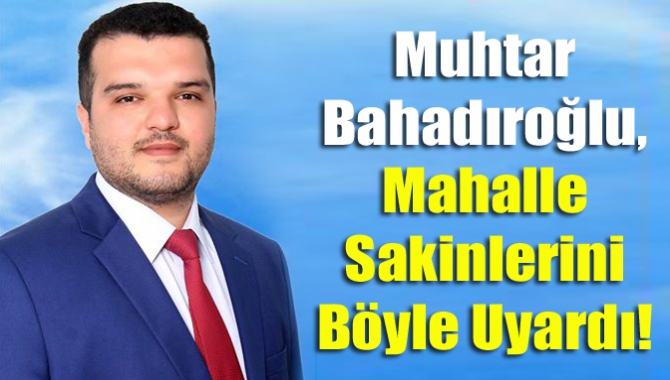 Muhtar Bahadıroğlu, mahalle sakinlerini böyle uyardı!