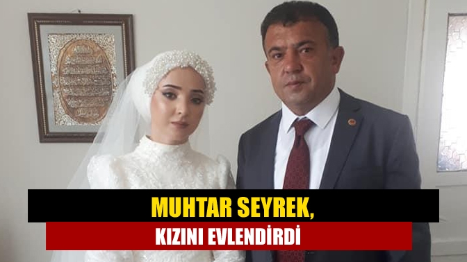 Muhtar Seyrek, kızını evlendirdi