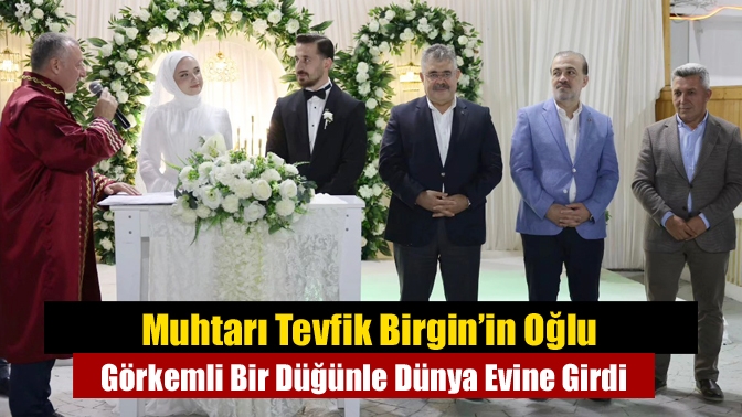 Muhtarı Tevfik Birgin’in Oğlu Görkemli Bir Düğünle Dünya Evine Girdi