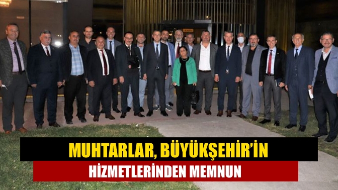 Muhtarlar, Büyükşehir’in hizmetlerinden memnun