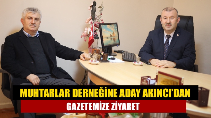 Muhtarlar Derneğine Aday Akıncı’dan gazetemize ziyaret