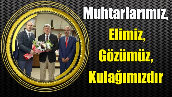 Muhtarlarımız, elimiz, gözümüz, kulağımızdır