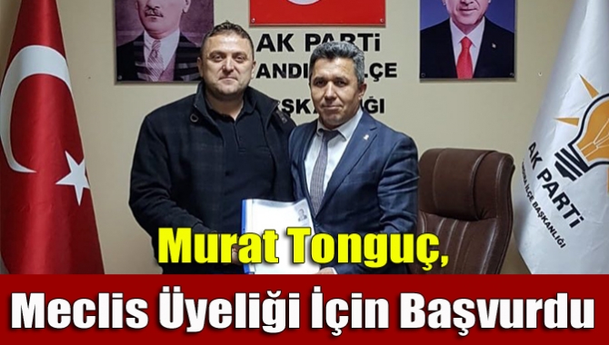 Murat Tonguç, Meclis Üyeliği İçin Başvurdu