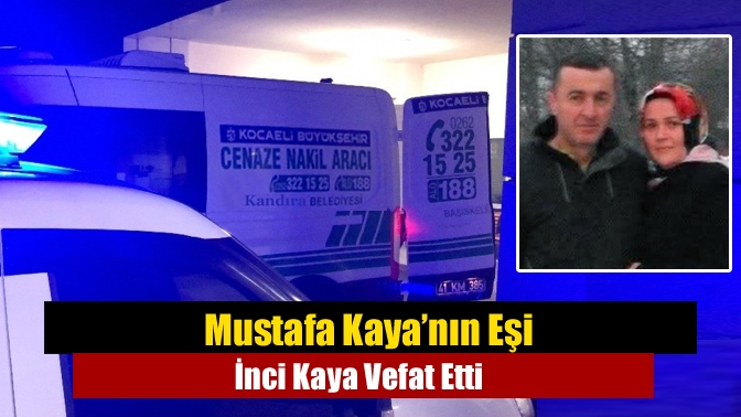 Mustafa Kaya’nın Eşi İnci Kaya Vefat Etti