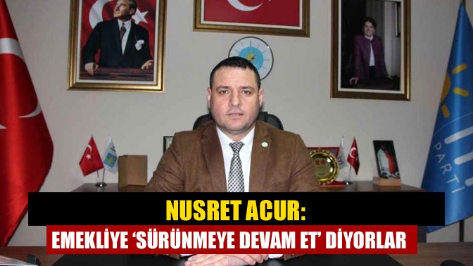 Nusret Acur: Emekliye ‘Sürünmeye devam et’ diyorlar