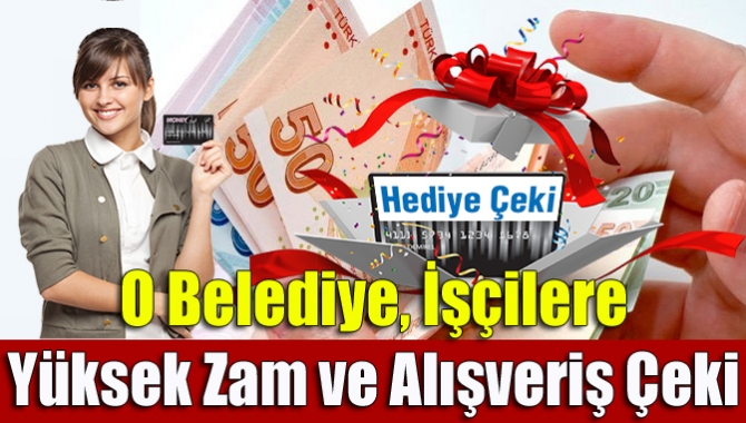 O Belediye, İşçilere Yüksek Zam ve Alışveriş Çeki