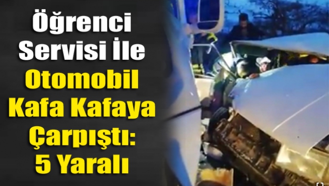 Öğrenci Servisi İle Otomobil Kafa Kafaya Çarpıştı: 5 Yaralı