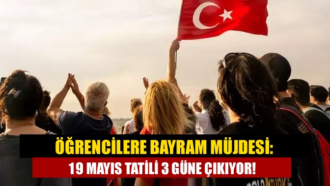 Öğrencilere Bayram Müjdesi: 19 Mayıs Tatili 3 Güne Çıkıyor!