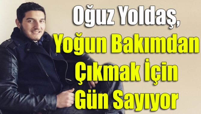 Oğuz Yoldaş, yoğun bakımdan çıkmak için gün sayıyor